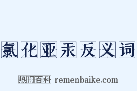 氯化亚汞反义词是什么意思的图片